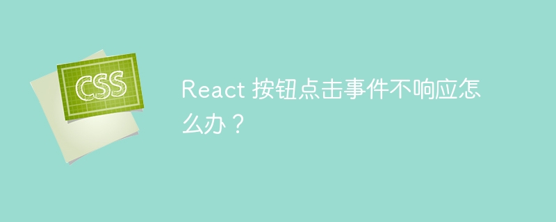 react 按钮点击事件不响应怎么办?
