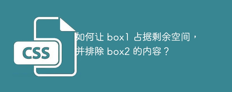 如何让 box1 占据剩余空间,并排除 box2 的内容?