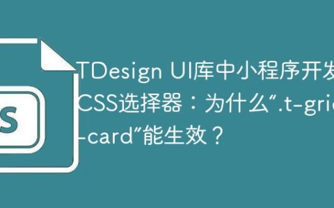 TDesign UI库中小程序开发的CSS选择器：为什么“.t-grid--card”能生效？