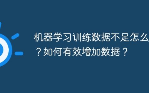 机器学习训练数据不足怎么办？如何有效增加数据？