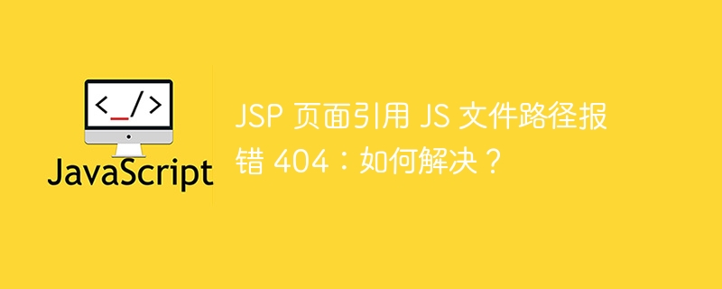 jsp 页面引用 js 文件路径报错 404:如何解决?