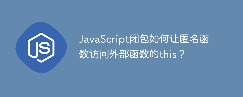 javascript闭包如何让匿名函数访问外部函数的this?