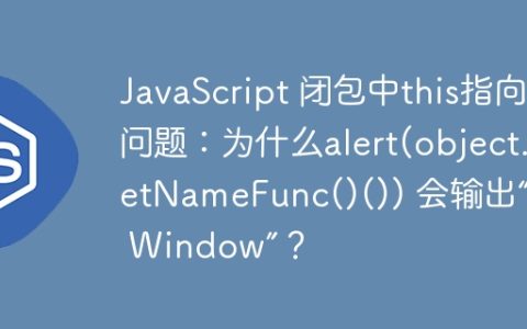 JavaScript 闭包中this指向问题：为什么alert(object.getNameFunc()()) 会输出“The Window”？