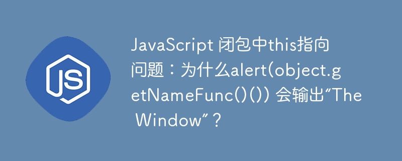 javascript 闭包中this指向问题:为什么alert(object.getnamefunc()()) 会输出“the window”?