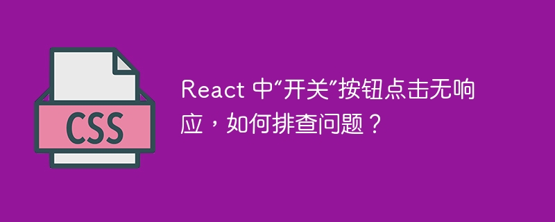 react 中“开关”按钮点击无响应,如何排查问题?