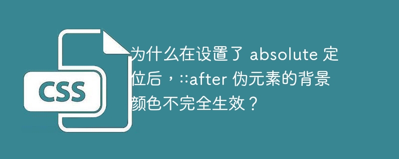 为什么在设置了 absolute 定位后,::after 伪元素的背景颜色不完全生效?