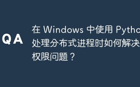 在 Windows 中使用 Python 处理分布式进程时如何解决权限问题？