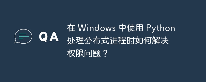 在 windows 中使用 python 处理分布式进程时如何解决权限问题?