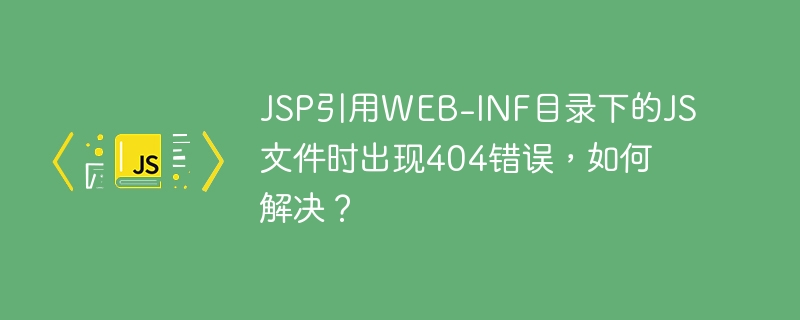 jsp引用web-inf目录下的js文件时出现404错误，如何解决？
