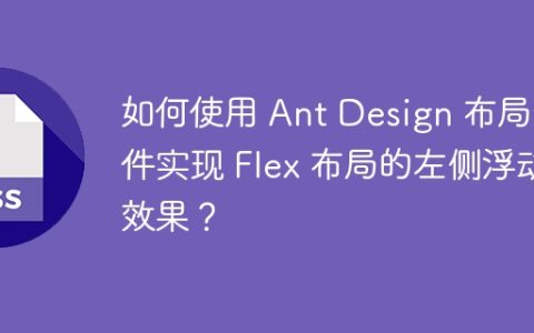 如何使用 Ant Design 布局组件实现 Flex 布局的左侧浮动效果？