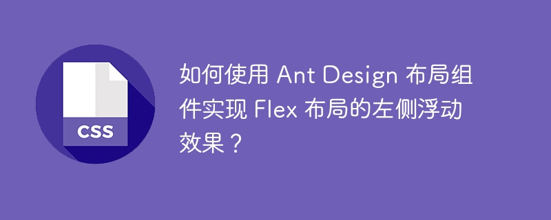 如何使用 ant design 布局组件实现 flex 布局的左侧浮动效果?