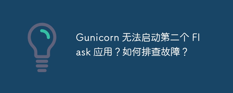 gunicorn 无法启动第二个 flask 应用?如何排查故障?