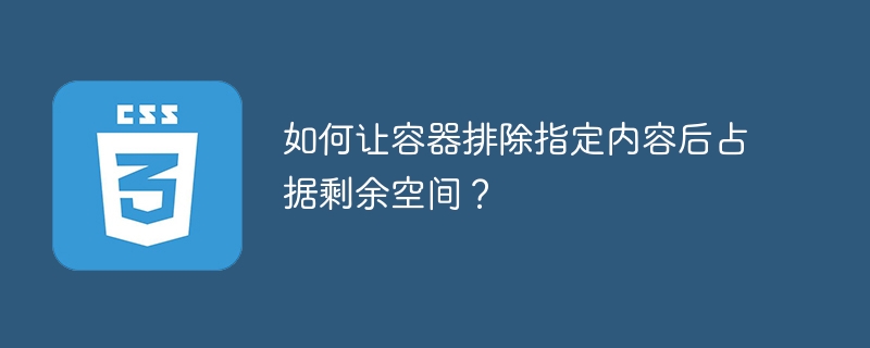 如何让容器排除指定内容后占据剩余空间?