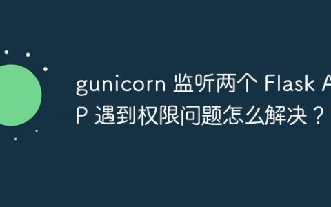 gunicorn 监听两个 Flask APP 遇到权限问题怎么解决？