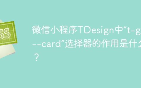 微信小程序TDesign中“t-grid--card”选择器的作用是什么？