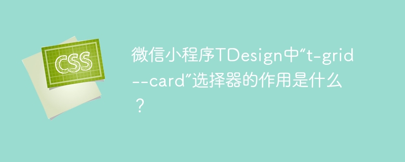 微信小程序tdesign中“t-grid--card”选择器的作用是什么?