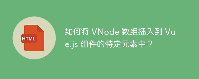 如何将 VNode 数组插入到 Vue.js 组件的特定元素中?