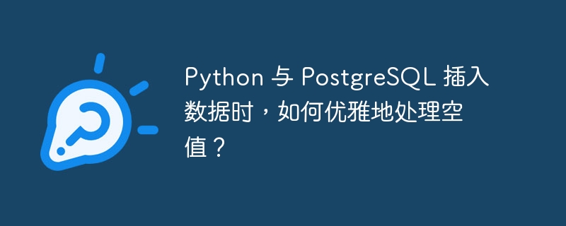 python 与 postgresql 插入数据时,如何优雅地处理空值?