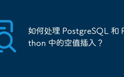 如何处理 PostgreSQL 和 Python 中的空值插入？