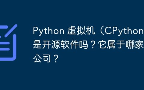 Python 虚拟机（CPython）是开源软件吗？它属于哪家公司？