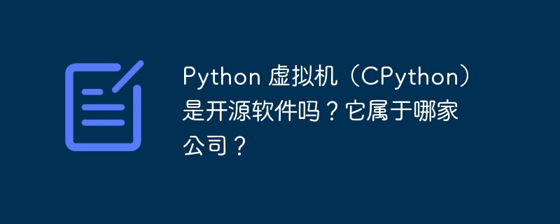 python 虚拟机(cpython)是开源软件吗?它属于哪家公司?