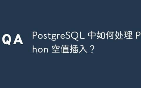 PostgreSQL 中如何处理 Python 空值插入？