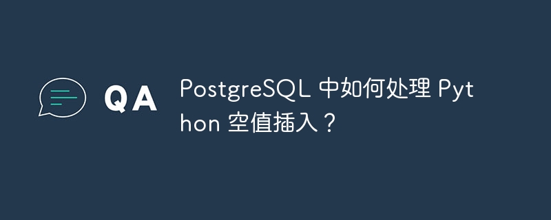 postgresql 中如何处理 python 空值插入?