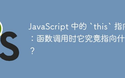 JavaScript 中的 `this` 指向：函数调用时它究竟指向什么？