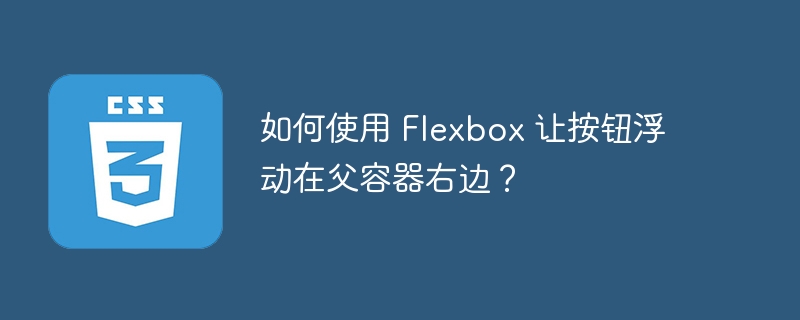 如何使用 flexbox 让按钮浮动在父容器右边?