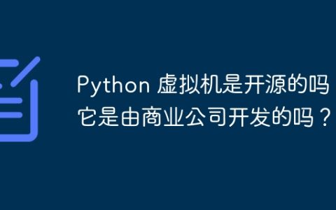 Python 虚拟机是开源的吗？它是由商业公司开发的吗？