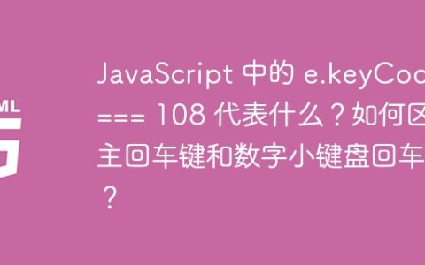 JavaScript 中的 e.keyCode === 108 代表什么？如何区分主回车键和数字小键盘回车键？