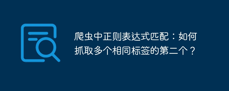 爬虫中正则表达式匹配:如何抓取多个相同标签的第二个?