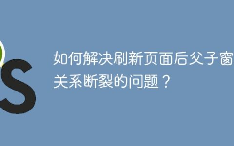 如何解决刷新页面后父子窗口关系断裂的问题？