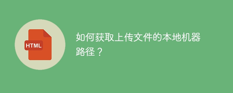 如何获取上传文件的本地机器路径?