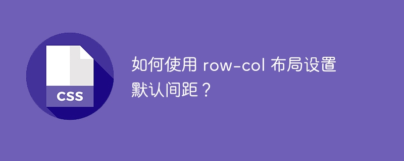 如何使用 row-col 布局设置默认间距?