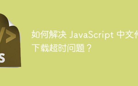 如何解决 JavaScript 中文件下载超时问题？