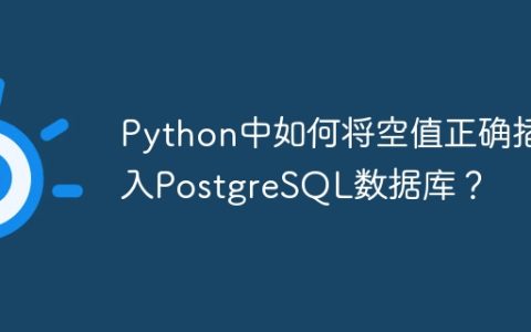 Python中如何将空值正确插入PostgreSQL数据库？