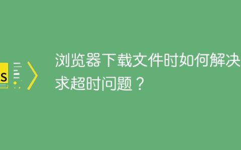 浏览器下载文件时如何解决请求超时问题？