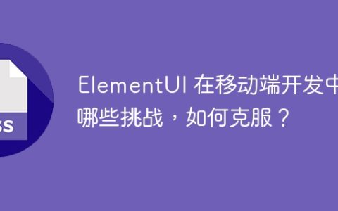 ElementUI 在移动端开发中有哪些挑战，如何克服？