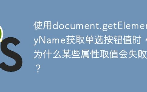 使用document.getElementByName获取单选按钮值时，为什么某些属性取值会失败？