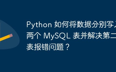 Python 如何将数据分别写入两个 MySQL 表并解决第二个表报错问题？
