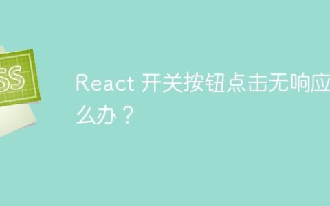 React 开关按钮点击无响应怎么办？