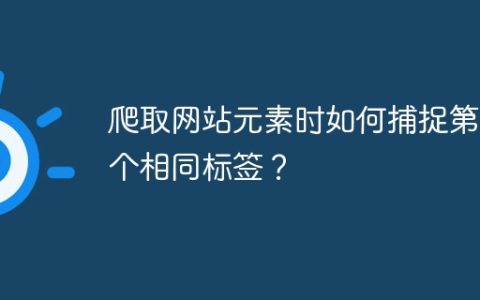 爬取网站元素时如何捕捉第二个相同标签？