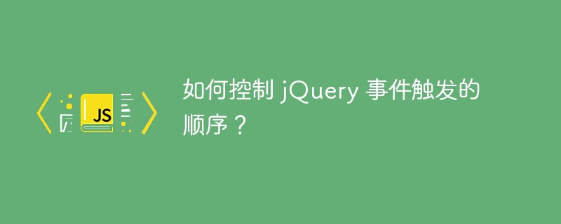 如何控制 jquery 事件触发的顺序?