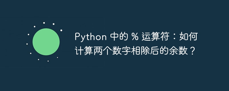 python 中的 % 运算符:如何计算两个数字相除后的余数?