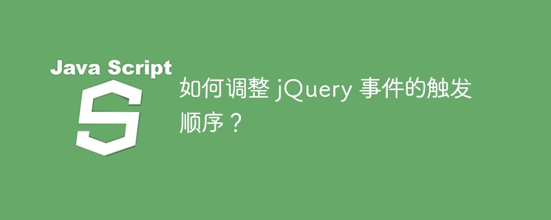 如何调整 jquery 事件的触发顺序?