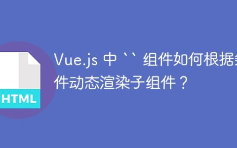 Vue.js 中 `` 组件如何根据条件动态渲染子组件？
