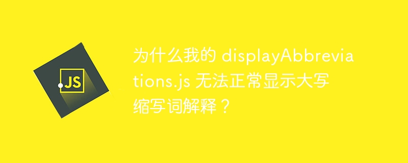 为什么我的 displayabbreviations.js 无法正常显示大写缩写词解释?