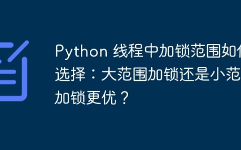 Python 线程中加锁范围如何选择：大范围加锁还是小范围加锁更优？