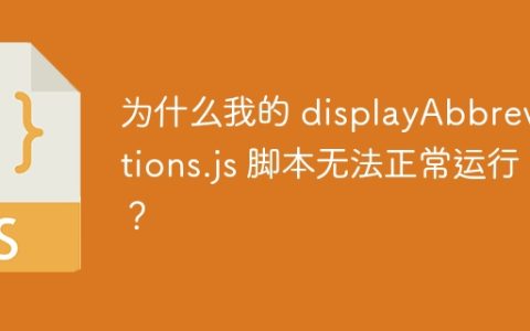 为什么我的 displayAbbreviations.js 脚本无法正常运行？